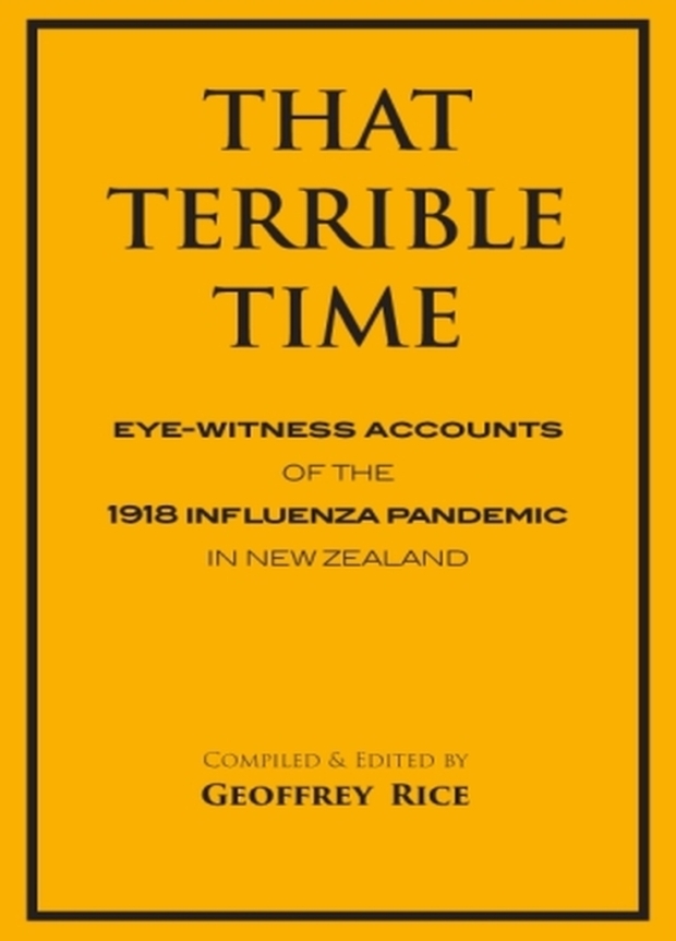 That Terrible Time: Eye-witness Accounts of the 1918 Influenza
Pandemic in New Zealand (Christchurch, Hawthorne Press, 2018), 188pp ISBN 978-0-473-44749-6